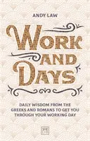 Práce a dny: Moudrost Řeků a Římanů na každý den, která vám pomůže zvládnout pracovní den. - Work and Days: Daily Wisdom from the Greeks and Romans to Get You Through Your Working Day