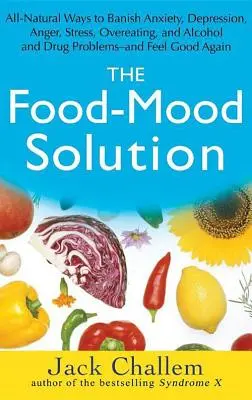 The Food-Mood Solution (Řešení pro potraviny): Svačina: Zcela přírodní způsoby, jak zahnat úzkost, depresi, hněv, stres, přejídání a problémy s alkoholem a drogami - a cítit se dobře - The Food-Mood Solution: All-Natural Ways to Banish Anxiety, Depression, Anger, Stress, Overeating, and Alcohol and Drug Problems--And Feel Goo