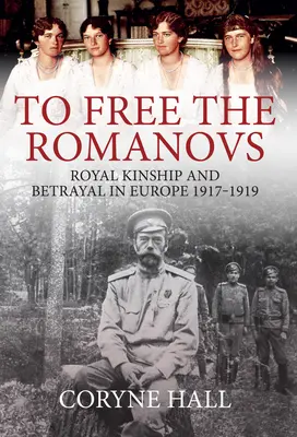 Osvobodit Romanovce: Romanovci: Královské příbuzenství a zrada v Evropě 1917-1919. - To Free the Romanovs: Royal Kinship and Betrayal in Europe 1917-1919