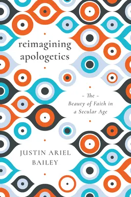 Reimagining Apologetics: Krása víry v sekulární době - Reimagining Apologetics: The Beauty of Faith in a Secular Age