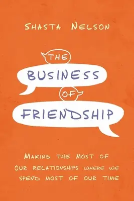 Obchod s přátelstvím: Obchod s přátelstvím: Jak co nejlépe využít vztahy tam, kde trávíme většinu času - The Business of Friendship: Making the Most of Our Relationships Where We Spend Most of Our Time