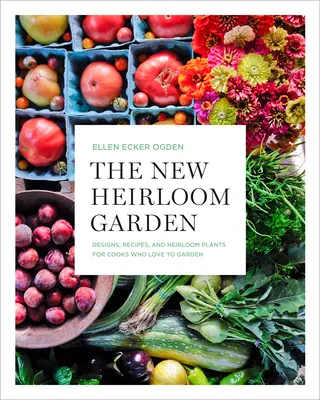 Nová zahrada s dědictvím: Nová nová zahradní zahrada: návrhy, recepty a dědičné rostliny pro kuchaře, kteří rádi zahradničí. - The New Heirloom Garden: Designs, Recipes, and Heirloom Plants for Cooks Who Love to Garden