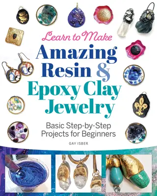 Naučte se vyrábět úžasné šperky z pryskyřice a epoxidové hlíny: Základní projekty krok za krokem pro začátečníky - Learn to Make Amazing Resin & Epoxy Clay Jewelry: Basic Step-By-Step Projects for Beginners