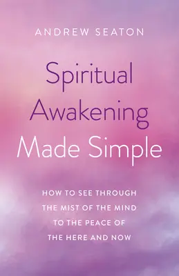 Duchovní probuzení jednoduše: Jak proniknout skrze mlhu mysli k míru tady a teď - Spiritual Awakening Made Simple: How to See Through the Mist of the Mind to the Peace of the Here and Now