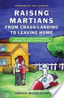 Výchova Marťanů - Od nouzového přistání po odchod z domova: Jak pomoci dítěti s Aspergerovým syndromem nebo vysoce funkčním autismem - Raising Martians - From Crash-Landing to Leaving Home: How to Help a Child with Asperger Syndrome or High-Functioning Autism