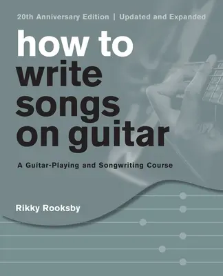 Jak psát písně na kytaru: Vydání ke 20. výročí, aktualizované a rozšířené - How to Write Songs on Guitar: A Guitar-Playing and Songwriting Course, 20th Anniversary Edition, Updated and Expanded