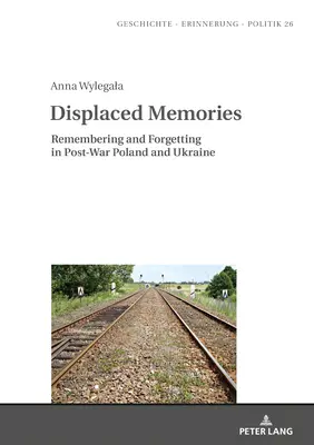 Vytěsněné vzpomínky: Vzpomínání a zapomínání v poválečném Polsku a na Ukrajině. - Displaced Memories: Remembering and Forgetting in Post-War Poland and Ukraine