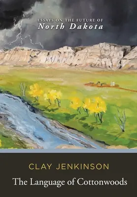 Jazyk bavlníkových hájů: Eseje o budoucnosti Severní Dakoty (Essays on the Future of North Dakota) - The Language of Cottonwoods: Essays on the Future of North Dakota