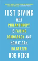 Just Giving: Proč filantropie selhává v demokracii a jak se může zlepšit? - Just Giving: Why Philanthropy Is Failing Democracy and How It Can Do Better