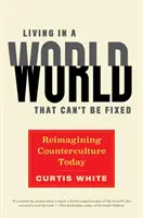 Život ve světě, který nelze napravit: Kontrakultura v dnešní době (Reimagining Counterculture Today) - Living in a World That Can't Be Fixed: Reimagining Counterculture Today