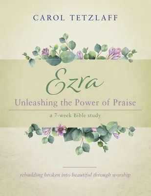 Ezra Unleashing the Power of Praise (Uvolnění síly chvály): A 7-week Bible study: A 7-week Bible study - Ezra Unleashing the Power of Praise: A 7-week Bible study