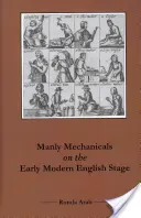 Mužné mechaniky na anglickém jevišti raného novověku - Manly Mechanicals on the Early Modern English Stage