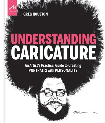 Rozumět karikatuře: Praktický průvodce umělce při tvorbě osobnostních portrétů - Understanding Caricature: An Artist's Practical Guide to Creating Portraits with Personality
