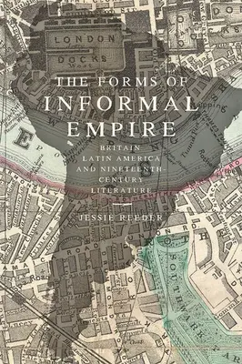 Formy neformálního impéria: Británie, Latinská Amerika a literatura devatenáctého století - The Forms of Informal Empire: Britain, Latin America, and Nineteenth-Century Literature