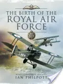 Zrod královského letectva: Zrod královského letectva: Encyklopedie britského letectva před Velkou válkou a během ní - 1914 až 1918 - The Birth of the Royal Air Force: An Encyclopedia of British Air Power Before and During the Great War - 1914 to 1918