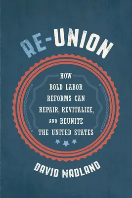 Opětovné sjednocení: Kotera: Jak mohou odvážné reformy práce napravit, oživit a znovu sjednotit Spojené státy? - Re-Union: How Bold Labor Reforms Can Repair, Revitalize, and Reunite the United States