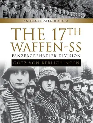 17. Waffen-SS Panzergrenadier Division Gtz von Berlichingen: Ilustrovaná historie - The 17th Waffen-SS Panzergrenadier Division Gtz Von Berlichingen: An Illustrated History