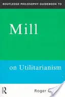 Routledge Philosophy GuideBook to Mill on Utilitarianism (Průvodce filozofií k Millovi o utilitarismu) - Routledge Philosophy GuideBook to Mill on Utilitarianism