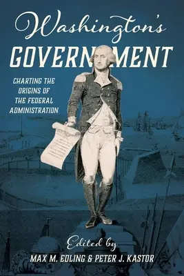 Washingtonova vláda: Mapování počátků federální administrativy - Washington's Government: Charting the Origins of the Federal Administration