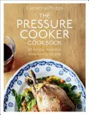 Tlaková kuchařka: Více než 150 jednoduchých, nezbytných a časově úsporných receptů. - The Pressure Cooker Cookbook: Over 150 Simple, Essential, Time-Saving Recipes