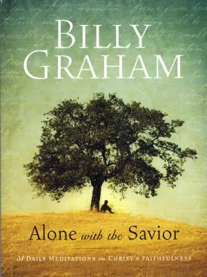 Billy Graham: Sebrané vydání: Sám se Spasitelem: Sám s Kristem: 31 denních meditací o Kristově věrnosti (Billy Billy: Sám s Kristem) - Billy Graham: Alone with the Savior: 31 Daily Meditations on Christ's Faithfulness