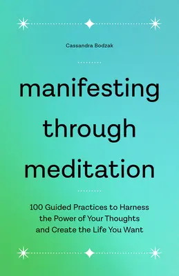 Manifestace prostřednictvím meditace: 100 návodů, jak využít sílu svých myšlenek a vytvořit si život, jaký chcete. - Manifesting Through Meditation: 100 Guided Practices to Harness the Power of Your Thoughts and Create the Life You Want