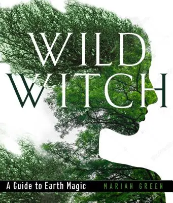 Divoká čarodějnice: Průvodce magií země - Wild Witch: A Guide to Earth Magic