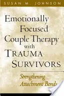 Emocionálně zaměřená párová terapie s osobami, které přežily trauma: Posilování vazeb mezi lidmi - Emotionally Focused Couple Therapy with Trauma Survivors: Strengthening Attachment Bonds