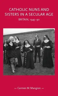 Katolické jeptišky a sestry v sekulárním věku: Británie, 1945-90 - Catholic Nuns and Sisters in a Secular Age: Britain, 1945-90