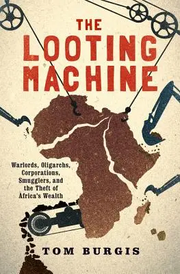 The Looting Machine: Válečníci, oligarchové, korporace, pašeráci a krádeže afrického bohatství - The Looting Machine: Warlords, Oligarchs, Corporations, Smugglers, and the Theft of Africa's Wealth