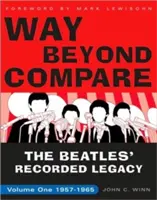 Way Beyond Compare: The Beatles' Recorded Legacy: The Beatles' Recorded Legacy, Volume One, 1957-1965 - Way Beyond Compare: The Beatles' Recorded Legacy, Volume One, 1957-1965