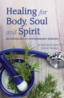 Uzdravení těla, duše a ducha: An Introduction to Anthroposophic Medicine (Úvod do antroposofické medicíny) - Healing for Body, Soul and Spirit: An Introduction to Anthroposophic Medicine