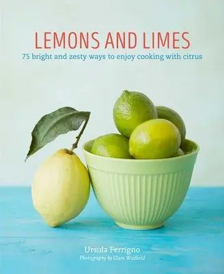 Citrony a limetky: Citrony a limetky: 75 zářivých a pikantních způsobů, jak si užít vaření s citrusy. - Lemons and Limes: 75 Bright and Zesty Ways to Enjoy Cooking with Citrus
