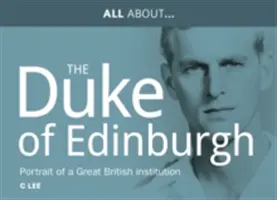 Vše o princi Philipovi, Jeho Výsosti vévodovi z Edinburghu - Portrét velké britské instituce - All About Prince Philip, HRH Duke of Edinburgh - Portrait of a Great British Institution