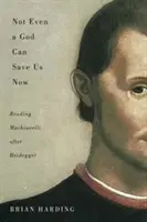 Ani Bůh nás teď nezachrání, 70: Čtení Machiavelliho po Heideggerovi - Not Even a God Can Save Us Now, 70: Reading Machiavelli After Heidegger