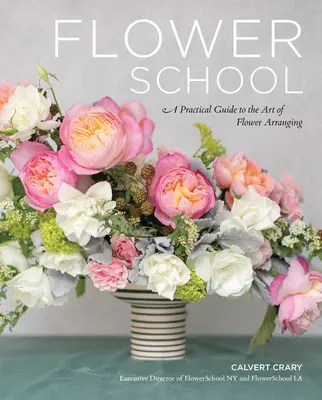 Květinová škola: Praktický průvodce uměním aranžování květin (A Practical Guide to the Art of Flower Arranging) - Flower School: A Practical Guide to the Art of Flower Arranging