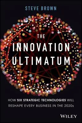 Ultimátum inovací: Jak šest strategických technologií změní podobu každého podniku v roce 2020 - The Innovation Ultimatum: How Six Strategic Technologies Will Reshape Every Business in the 2020s