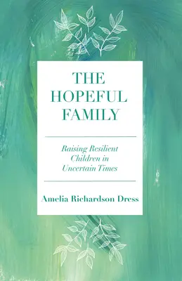 Nadějná rodina: Vychováváme odolné děti v nejistých časech. - The Hopeful Family: Raising Resilient Children in Uncertain Times