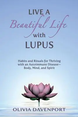 Žijte krásný život s lupusem: Zvyky a rituály, jak prospívat s autoimunitním onemocněním - tělem, myslí i duchem. - Live a Beautiful Life with Lupus: Habits and Rituals for Thriving with an Autoimmune Disease--Body, Mind, and Spirit