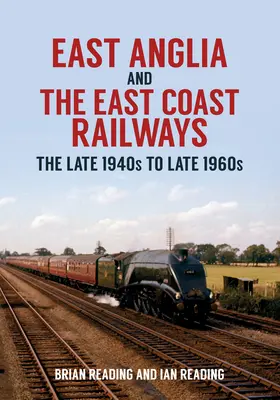 Východní Anglie a železnice na východním pobřeží: Konec čtyřicátých až konec šedesátých let 20. století - East Anglia and the East Coast Railways: The Late 1940s to Late 1960s