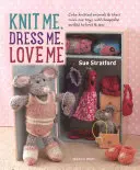 Knit Me, Dress Me, Love Me: Cute Knitted Animals and Their Mini-Me Toys, with Keepsake Outfits to Knit & Sew