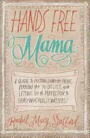 Maminka s volnýma rukama: Průvodce, jak odložit telefon, spálit seznam úkolů a opustit dokonalost, abychom se chopili toho, na čem opravdu záleží! - Hands Free Mama: A Guide to Putting Down the Phone, Burning the To-Do List, and Letting Go of Perfection to Grasp What Really Matters!