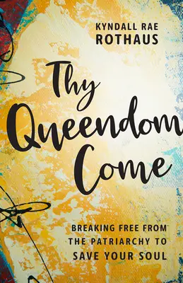 Přijď tvá královna: Osvoboď se od patriarchátu a zachraň svou duši - Thy Queendom Come: Breaking Free from the Patriarchy to Save Your Soul