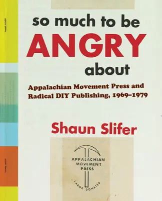 So Much to Be Angry About - Appalachian Movement Press and Radical DIY Publishing, 1969-1979 (Tolik důvodů k hněvu) - So Much to Be Angry About - Appalachian Movement Press and Radical DIY Publishing, 1969-1979