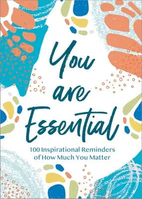 Jsi nepostradatelný: 100 inspirativních připomínek toho, jak moc na tobě záleží - You Are Essential: 100 Inspirational Reminders of How Much You Matter