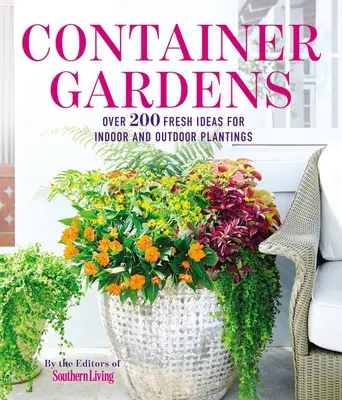 Kontejnerové zahrady: Více než 200 svěžích nápadů na výsadbu inspirovanou interiérem i exteriérem. - Container Gardens: Over 200 Fresh Ideas for Indoor and Outdoor Inspired Plantings