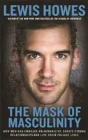 Maska mužnosti - Jak mohou muži přijmout zranitelnost, vytvářet silné vztahy a žít co nejplnější život - Mask of Masculinity - How Men Can Embrace Vulnerability, Create Strong Relationships and Live Their Fullest Lives