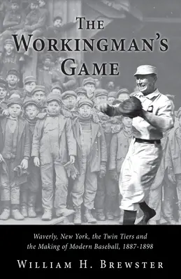 Hra na dělníka: Waverly, New York, Twin Tiers a vznik moderního baseballu, 1887-1898 - The Workingman's Game: Waverly, New York, the Twin Tiers and the Making of Modern Baseball, 1887-1898