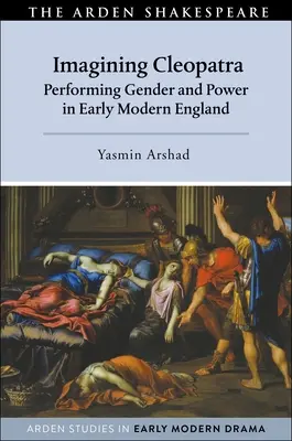 Imagining Cleopatra: Performing Gender and Power in Early Modern England (Představování Kleopatry: Představování genderu a moci v raně novověké Anglii) - Imagining Cleopatra: Performing Gender and Power in Early Modern England