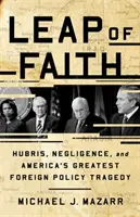 Skok víry: Největší tragédie americké zahraniční politiky: arogance, nedbalost a největší americká zahraničněpolitická tragédie - Leap of Faith: Hubris, Negligence, and America's Greatest Foreign Policy Tragedy